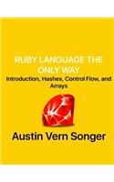Ruby Language the Only Way: Introduction, Hashes, Control Flow, and Arrays