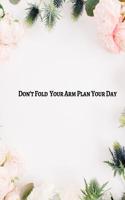 Don't Fold Your Arm Plan Your Day