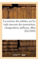 La Science Des Artistes, Ou Le Vade Mecum Des Menuisiers, Charpentiers, Tailleurs de Pierres,: Serruriers, Marbriers, Tourneurs, Etc. Etc. . Atlas