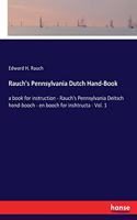 Rauch's Pennsylvania Dutch Hand-Book: a book for instruction - Rauch's Pennsylvania Deitsch hond-booch - en booch for inshtructa - Vol. 1
