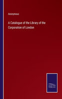 A Catalogue of the Library of the Corporation of London