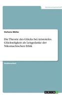 Die Theorie des Glücks bei Aristoteles. Glückseligkeit als Leitgedanke der Nikomachischen Ethik