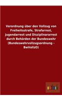 Verordnung über den Vollzug von Freiheitsstrafe, Strafarrest, Jugendarrest und Disziplinararrest durch Behörden der Bundeswehr (Bundeswehrvollzugsordnung - BwVollzO)