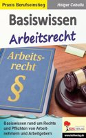 Basiswissen Arbeitsrecht: Basiswissen rund um die Rechte und Pflichten von Arbeitnehmern und Arbeitgebern