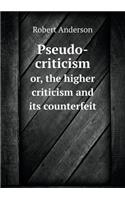 Pseudo-criticism or, the higher criticism and its counterfeit: (English)