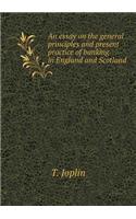 An Essay on the General Principles and Present Practice of Banking in England and Scotland