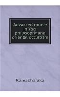 Advanced Course in Yogi Philosophy and Oriental Occultism