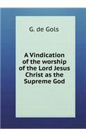 A Vindication of the Worship of the Lord Jesus Christ as the Supreme God