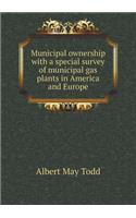Municipal ownership with a special survey of municipal gas plants in America and Europe