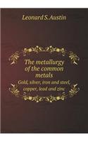 The Metallurgy of the Common Metals Gold, Silver, Iron and Steel, Copper, Lead and Zinc