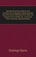 Episodios Historicos Militares Que Ocurrieron En La Republica Mexicana Desde Fines Del Ano De 1838 Hasta El De 1860: Con Excepcion De Los Hechos De . La Invasion Norte-Americana (Spanish Edition)