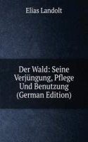 Der Wald: Seine Verjungung, Pflege Und Benutzung (German Edition)