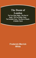 Doom of London The Four Days' Night - The Dust of Death - The Four White Days - The Invisible Force - The River of Death - A Bubble Burst