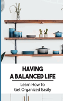Having A Balanced Life: Learn How To Get Organized Easily: What Tools Do I Need To Become Organized