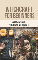 Witchcraft For Beginners: A Guide To Start Practicing Witchcraft: How To Spell Teaches