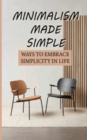 Minimalism Made Simple: Ways To Embrace Simplicity In Life: Simplicity In Life Increases Happiness