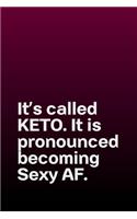 It's called Keto. It is pronounced becoming Sexy AF. (Solid)