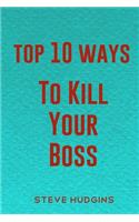 Top 10 Ways To Kill Your Boss