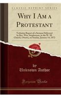 Why I Am a Protestant: Verbatim Report of a Sermon Delivered by Rev. Wm, Stephenson, in the W. M. Church, Ottawa, on Sunday, January 14, 1872 (Classic Reprint)