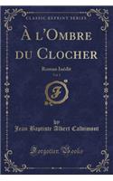 ï¿½ l'Ombre Du Clocher, Vol. 1: Roman Inï¿½dit (Classic Reprint)