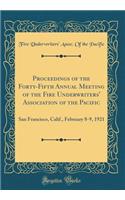 Proceedings of the Forty-Fifth Annual Meeting of the Fire Underwriters' Association of the Pacific: San Francisco, Calif., February 8-9, 1921 (Classic Reprint): San Francisco, Calif., February 8-9, 1921 (Classic Reprint)