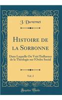 Histoire de la Sorbonne, Vol. 2: Dans Laquelle On Voit l'Influence de la Théologie sur l'Ordre Social (Classic Reprint)