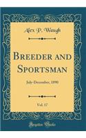 Breeder and Sportsman, Vol. 17: July-December, 1890 (Classic Reprint)