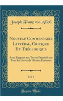 Nouveau Commentaire Littéral, Critique Et Théologique, Vol. 6: Avec Rapport aux Textes Primitifs sur Tous les Livres de Divines Écritures (Classic Reprint)