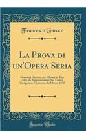 La Prova Di Un'opera Seria: Dramma Giocoso Per Musica in Due Atti, Da Rappresentarsi Nel Teatro Carignano, l'Autunno Dell'anno 1810 (Classic Reprint)