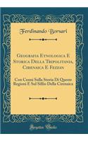 Geografia Etnologica E Storica Della Tripolitania, Cirenaica E Fezzan: Con Cenni Sulla Storia Di Queste Regioni E Sul Silfio Della Cirenaica (Classic Reprint)