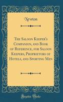 The Saloon Keeper's Companion, and Book of Reference, for Saloon Keepers, Proprietors of Hotels, and Sporting Men (Classic Reprint)