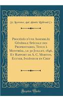 Procedes D'Une Assemblee Generale Speciale Des Proprietaires, Tenue a Montreal, Le 30 Juillet, 1846, Et Rapport de A. C. Morton, Ecuyer, Ingenieur En Chef (Classic Reprint)