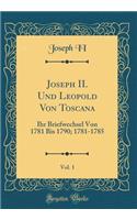 Joseph II. Und Leopold Von Toscana, Vol. 1: Ihr Briefwechsel Von 1781 Bis 1790; 1781-1785 (Classic Reprint)