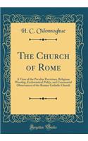 The Church of Rome: A View of the Peculiar Doctrines, Religious Worship, Ecclesiastical Polity, and Ceremonial Observances of the Roman Catholic Church (Classic Reprint)