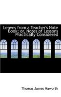 Leaves from a Teacher's Note Book; Or, Notes of Lessons Practically Considered