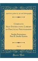 Complete Self-Instructing Library of Practical Photography, Vol. 8: Studio Portraiture; Part II. Studio System (Classic Reprint)