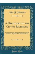 A Directory to the City of Richmond: Containing Names, Business and Residence of the Inhabitants, Together With a Historical Sketch (Classic Reprint)