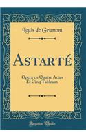 Astarté: Opera en Quatre Actes Et Cinq Tableaux (Classic Reprint)