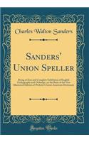 Sanders' Union Speller: Being a Clear and Complete Exhibition of English Orthography and OrthoÃ«py, on the Basis of the New Illustrated Edition of Webster's Great American Dictionary (Classic Reprint): Being a Clear and Complete Exhibition of English Orthography and OrthoÃ«py, on the Basis of the New Illustrated Edition of Webster's Great American 