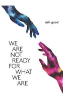 we are not ready for what we are