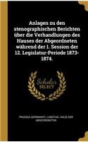 Anlagen zu den stenographischen Berichten über die Verhandlungen des Hauses der Abgeordneten während der 1. Session der 12. Legislatur-Periode 1873-1874.