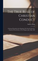 True Rule of Christian Conduct [microform]: a Sermon Preached at the Opening of the Synod of the Free Church of Nova-Scotia, at New Glasgow, June 26th, 1850