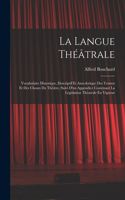 Langue Théâtrale: Vocabulaire Historique, Descriptif Et Anecdotique Des Termes Et Des Choses Du Théâtre, Suivi D'un Appendice Contenant La Législation Théatrale En Vi