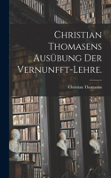 Christian Thomasens Ausübung der Vernunfft-Lehre.