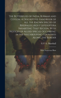 Butterflies of India, Burmah and Ceylon. A Descriptive Handbook of all the Known Species of Rhopalocerous Lepidoptera Inhabiting That Region, With Notices of Allied Species Occurring in the Neighbouring Countries Along the Border; With Numerous Ill