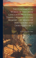 Fundamental Words of the Greek Language [With Engl. Transl.] Adapted to the Memory ... by Means of Derivations and Derivatives [&C.]