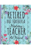 Retired But Forever a History Teacher: Cute Floral Teachers Notebook or Journal: Perfect Thank You Teacher Retirement Gifts: College Ruled Large Notebook