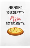Surround Yourself With Pizza Not Negativity.