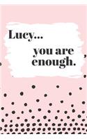 Lucy You are Enough: Cute Personalized Diary / Notebook / Journal/ Greetings / Appreciation Quote Gift (6 x 9 - 110 Blank Lined Pages)