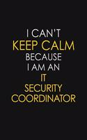 I Can't Keep Calm Because I Am An IT Security Coordinator